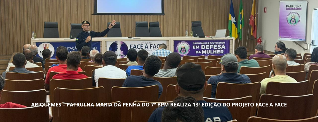 ARIQUEMES – PATRULHA MARIA DA PENHA DO 7º BPM REALIZA 13ª EDIÇÃO DO PROJETO FACE A FACE